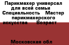Парикмахер-универсал для всей семьи. › Специальность ­ Мастер парикмахерского искусства.  › Возраст ­ 39 - Московская обл., Мытищинский р-н, Мытищи г. Работа » Резюме   